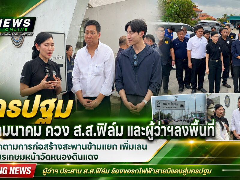นครปฐม รมช.คมนาคม ควง ส.ส.ฟิล์ม และผู้ว่าฯลงพื้นที่เร่งติดตามการก่อสร้างสะพานข้ามแยก เพิ่มเลน ถ.เพชรเกษมหน้าวัดหนองดินแดง